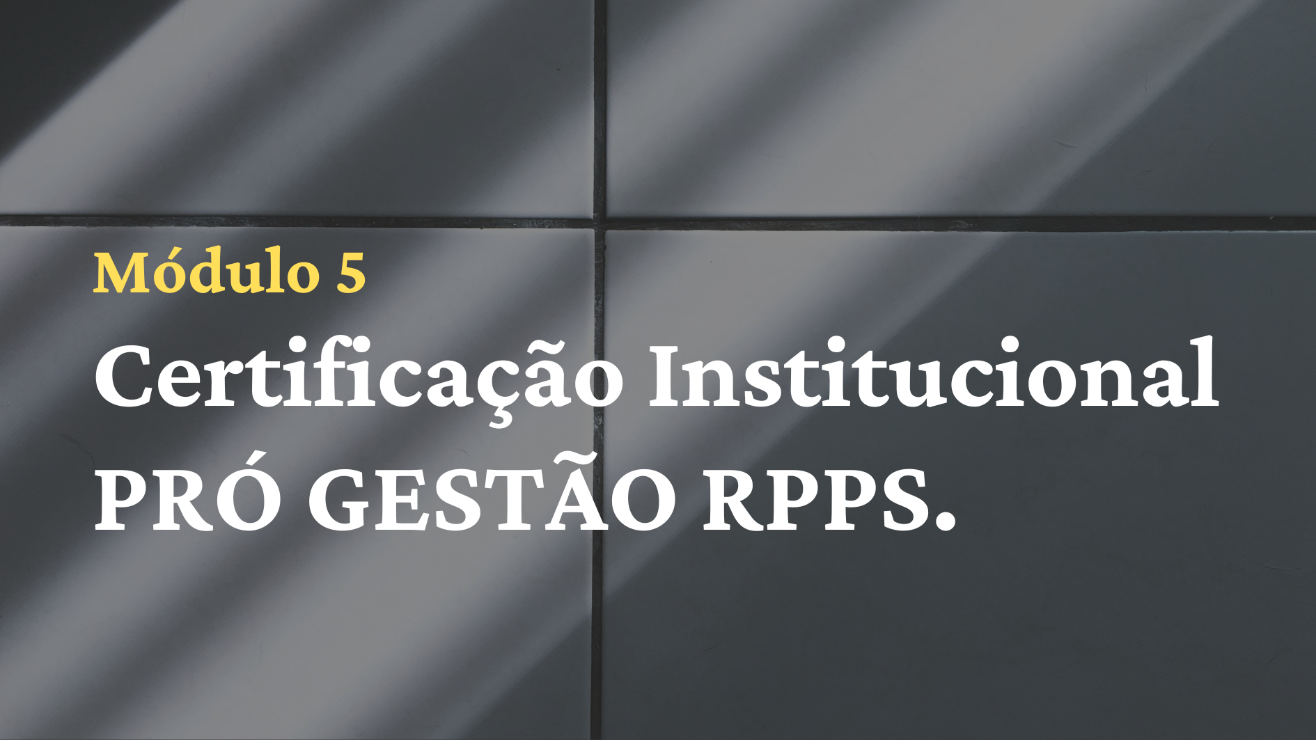 5º Mód.: Certificação Institucional PRÓ GESTÃO RPPS.